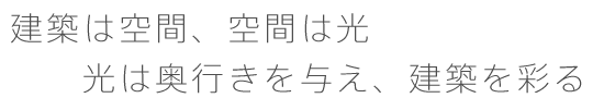 建築は空間、空間は光　光は奥行きを与え、建築を彩る