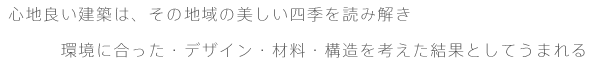 心地良い建築は、その地域の美しい四季を読み解き　環境に合った・デザイン・材料・構造を考えた結果としてうまれる