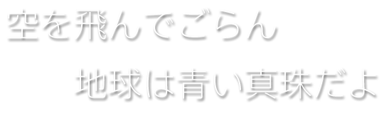 空を飛んでごらん 地球は青い真珠だよ